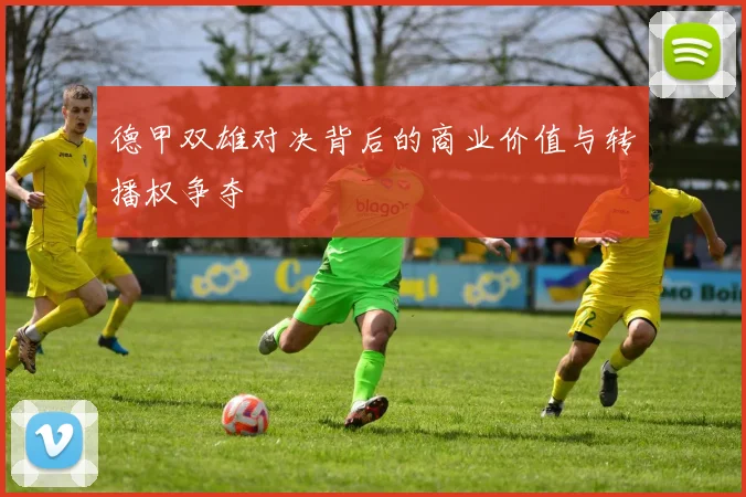 德甲双雄对决背后的商业价值与转播权争夺