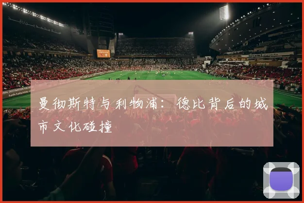 曼彻斯特与利物浦：德比背后的城市文化碰撞