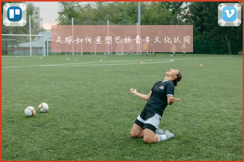 足球如何重塑巴林青年文化认同