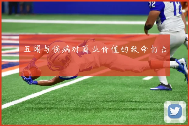 丑闻与伤病对商业价值的致命打击