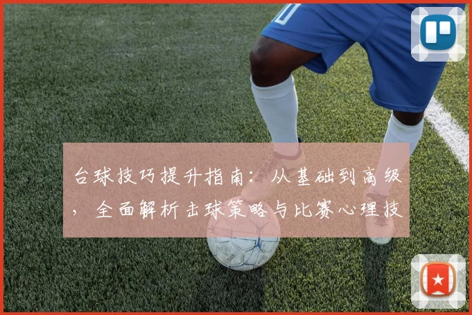 台球技巧提升指南：从基础到高级，全面解析击球策略与比赛心理技巧