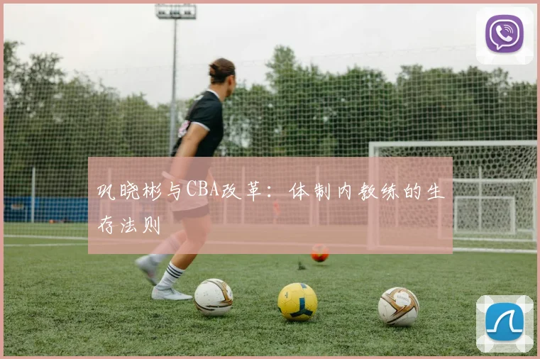 巩晓彬与CBA改革：体制内教练的生存法则