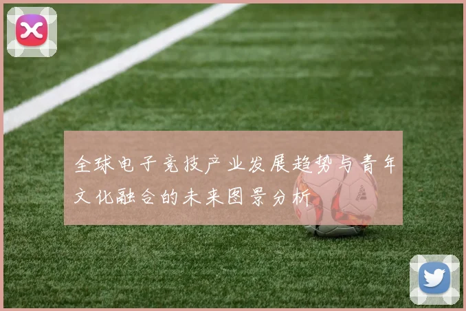 全球电子竞技产业发展趋势与青年文化融合的未来图景分析