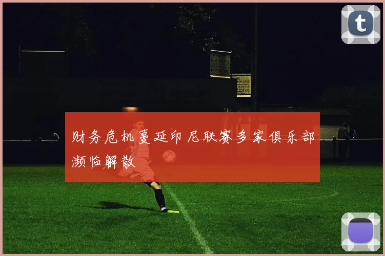 财务危机蔓延印尼联赛多家俱乐部濒临解散