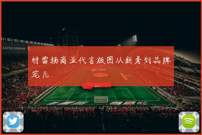 特雷杨商业代言版图从新秀到品牌宠儿