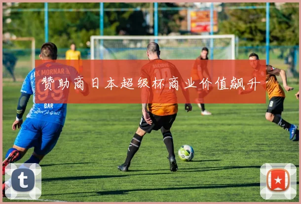 赞助商日本超级杯商业价值飙升
