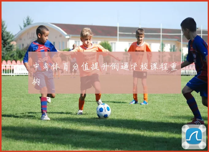 中考体育分值提升倒逼学校课程重构
