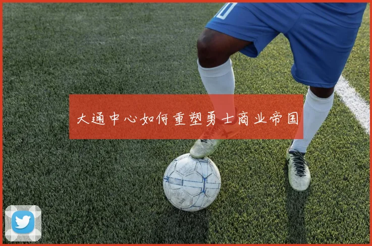 大通中心如何重塑勇士商业帝国